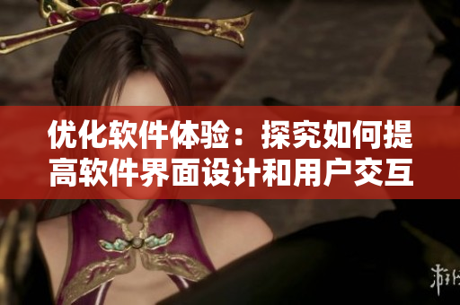 优化软件体验：探究如何提高软件界面设计和用户交互