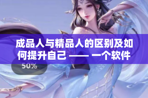 成品人与精品人的区别及如何提升自己 —— 一个软件编辑的思考