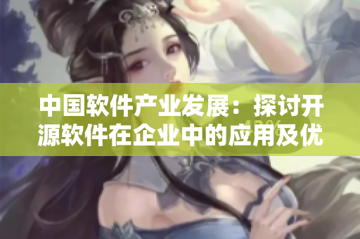 中国软件产业发展：探讨开源软件在企业中的应用及优势