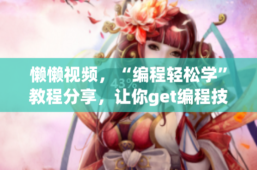 懒懒视频，“编程轻松学”教程分享，让你get编程技能