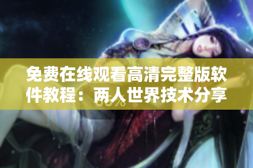 免费在线观看高清完整版软件教程：两人世界技术分享