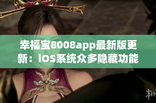 幸福宝8008app最新版更新：iOS系统众多隐藏功能一网打尽