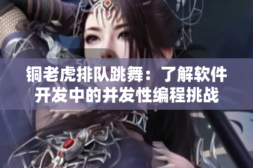 铜老虎排队跳舞：了解软件开发中的并发性编程挑战