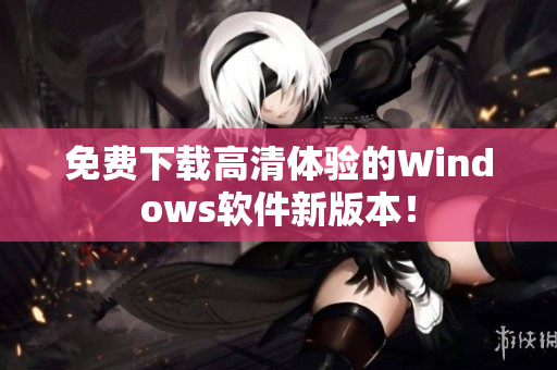 免费下载高清体验的Windows软件新版本！