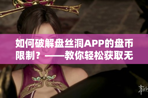 如何破解盘丝洞APP的盘币限制？——教你轻松获取无限盘币！