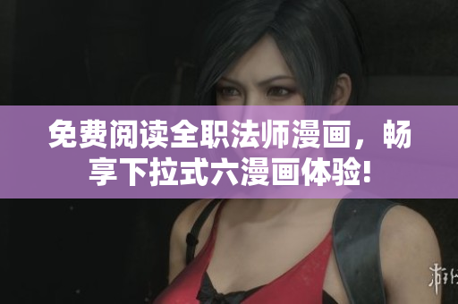 免费阅读全职法师漫画，畅享下拉式六漫画体验!