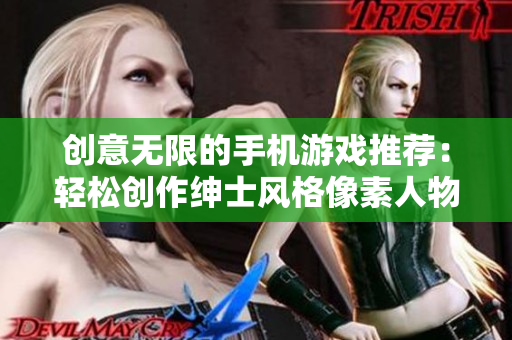 创意无限的手机游戏推荐：轻松创作绅士风格像素人物，尽情发挥想象力