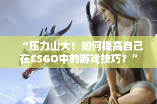 “压力山大！如何提高自己在CSGO中的游戏技巧？”