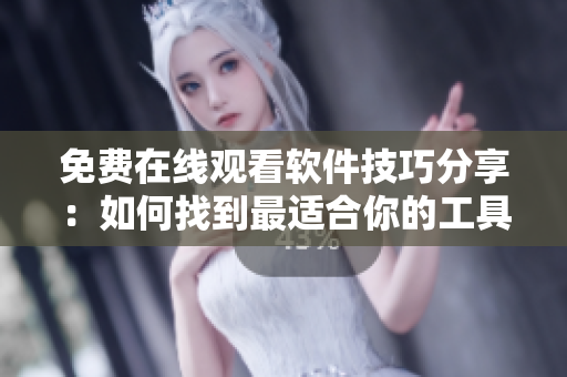 免费在线观看软件技巧分享：如何找到最适合你的工具
