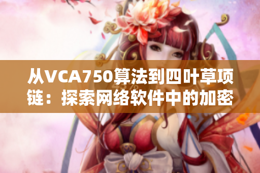 从VCA750算法到四叶草项链：探索网络软件中的加密技术与数据安全