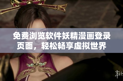 免费浏览软件妖精漫画登录页面，轻松畅享虚拟世界