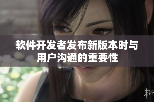 软件开发者发布新版本时与用户沟通的重要性