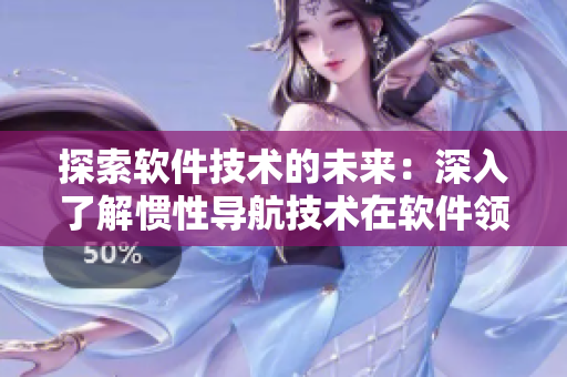 探索软件技术的未来：深入了解惯性导航技术在软件领域的应用