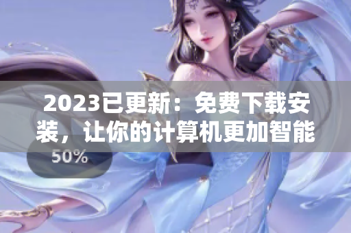 2023已更新：免费下载安装，让你的计算机更加智能化