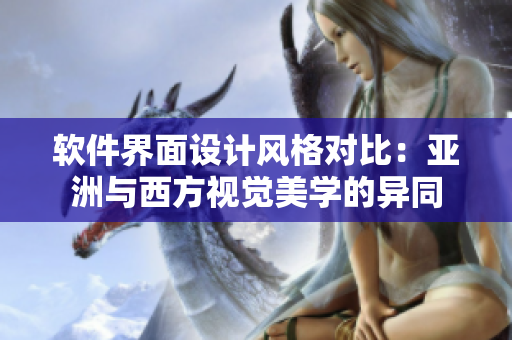 软件界面设计风格对比：亚洲与西方视觉美学的异同