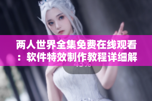 两人世界全集免费在线观看：软件特效制作教程详细解读