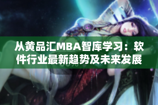 从黄品汇MBA智库学习：软件行业最新趋势及未来发展预测