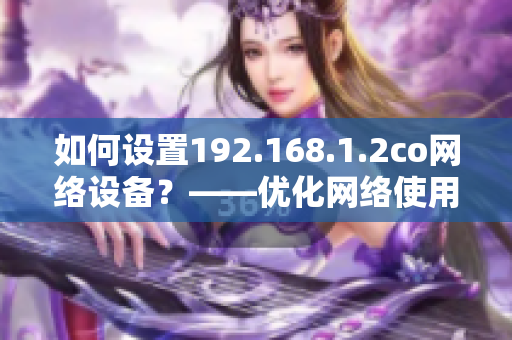 如何设置192.168.1.2co网络设备？——优化网络使用体验