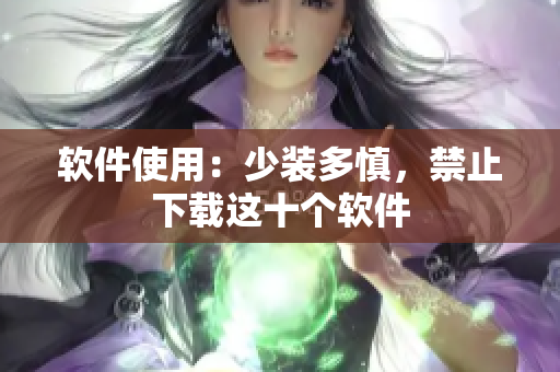 软件使用：少装多慎，禁止下载这十个软件