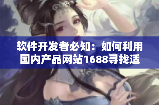 软件开发者必知：如何利用国内产品网站1688寻找适合的软件开发器材