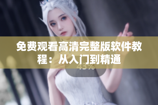 免费观看高清完整版软件教程：从入门到精通