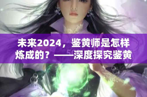 未来2024，鉴黄师是怎样炼成的？——深度探究鉴黄技能的进化历程