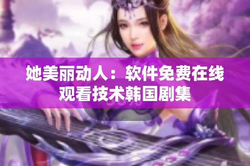她美丽动人：软件免费在线观看技术韩国剧集