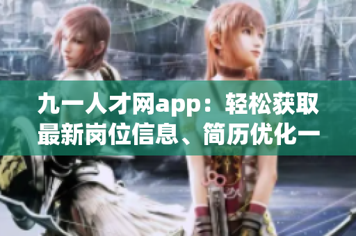 九一人才网app：轻松获取最新岗位信息、简历优化一站式平台