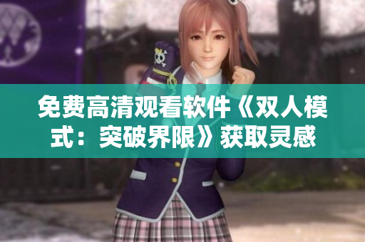 免费高清观看软件《双人模式：突破界限》获取灵感