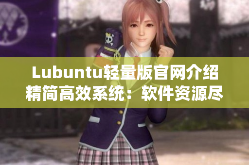 Lubuntu轻量版官网介绍精简高效系统：软件资源尽在掌握