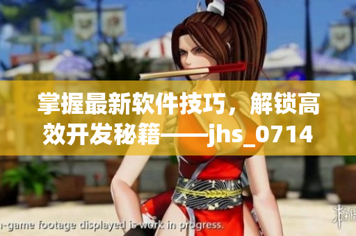 掌握最新软件技巧，解锁高效开发秘籍——jhs_0714_v1.5详解