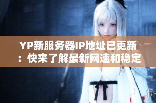 YP新服务器IP地址已更新：快来了解最新网速和稳定性！