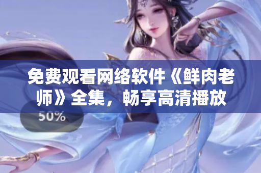 免费观看网络软件《鲜肉老师》全集，畅享高清播放