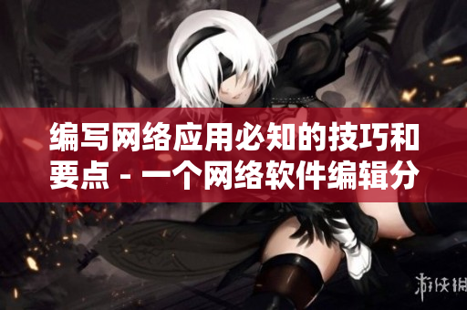 编写网络应用必知的技巧和要点 - 一个网络软件编辑分享的实用知识