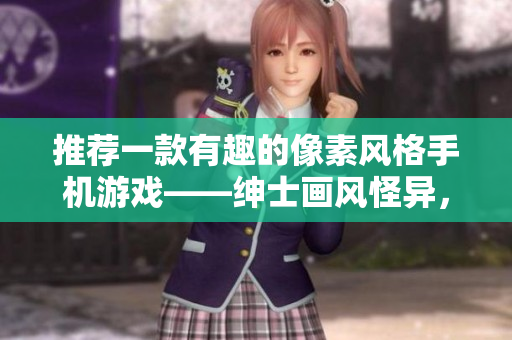 推荐一款有趣的像素风格手机游戏——绅士画风怪异，引爆你的掌上乐园