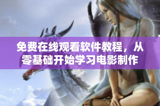 免费在线观看软件教程，从零基础开始学习电影制作