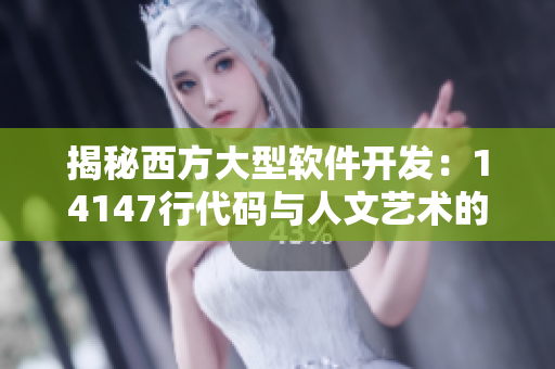 揭秘西方大型软件开发：14147行代码与人文艺术的完美结合