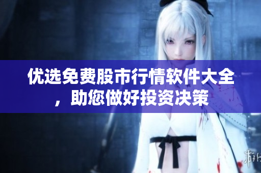 优选免费股市行情软件大全，助您做好投资决策