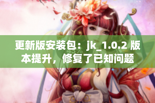 更新版安装包：jk_1.0.2 版本提升，修复了已知问题