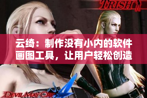 云绮：制作没有小内的软件画图工具，让用户轻松创造无水印图片