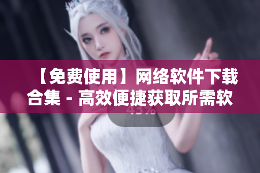 【免费使用】网络软件下载合集 - 高效便捷获取所需软件