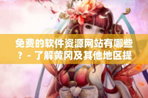 免费的软件资源网站有哪些？- 了解黄冈及其他地区提供的软件资源平台