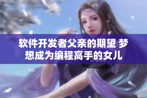软件开发者父亲的期望 梦想成为编程高手的女儿