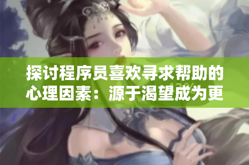 探讨程序员喜欢寻求帮助的心理因素：源于渴望成为更好的开发者