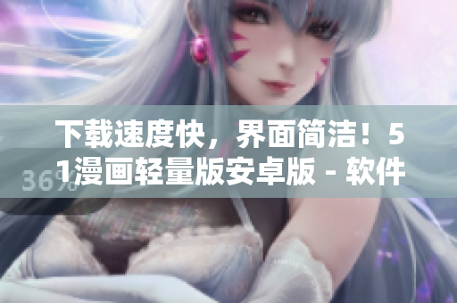 下载速度快，界面简洁！51漫画轻量版安卓版 - 软件评测