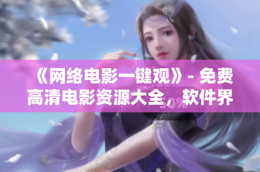 《网络电影一键观》- 免费高清电影资源大全，软件界的最佳选择