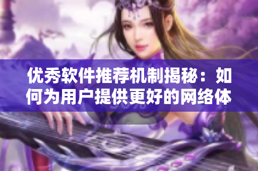 优秀软件推荐机制揭秘：如何为用户提供更好的网络体验？