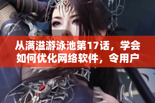 从满溢游泳池第17话，学会如何优化网络软件，令用户更便利地使用-软文推荐