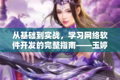 从基础到实战，学习网络软件开发的完整指南——玉婷阁精品软件教程