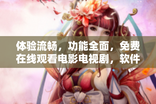 体验流畅，功能全面，免费在线观看电影电视剧，软件最佳选择！